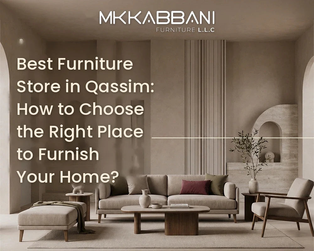 Best Furniture Store in Qassim: How to Choose the Right Place to Furnish Your Home